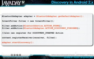 Discovery in Android 2.x


BluetoothAdapter adapter = BluetoothAdapter.getDefaultAdapter();

IntentFilter filter = new Int...