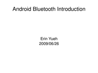 Android Bluetooth Introduction




               Erin Yueh
              2009/06/26




                   
 