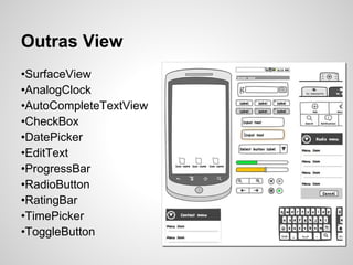 Outras View
•SurfaceView
•AnalogClock
•AutoCompleteTextView
•CheckBox
•DatePicker
•EditText
•ProgressBar
•RadioButton
•RatingBar
•TimePicker
•ToggleButton
 