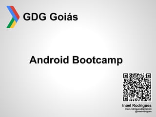 GDG Goiás



 Android Bootcamp



                Inael Rodrigues
                    inael.rodrigues@gmail.co
                              @inaerodrigues
 