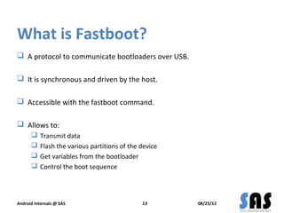 What is Fastboot?
 A protocol to communicate bootloaders over USB.

 It is synchronous and driven by the host.

 Access...