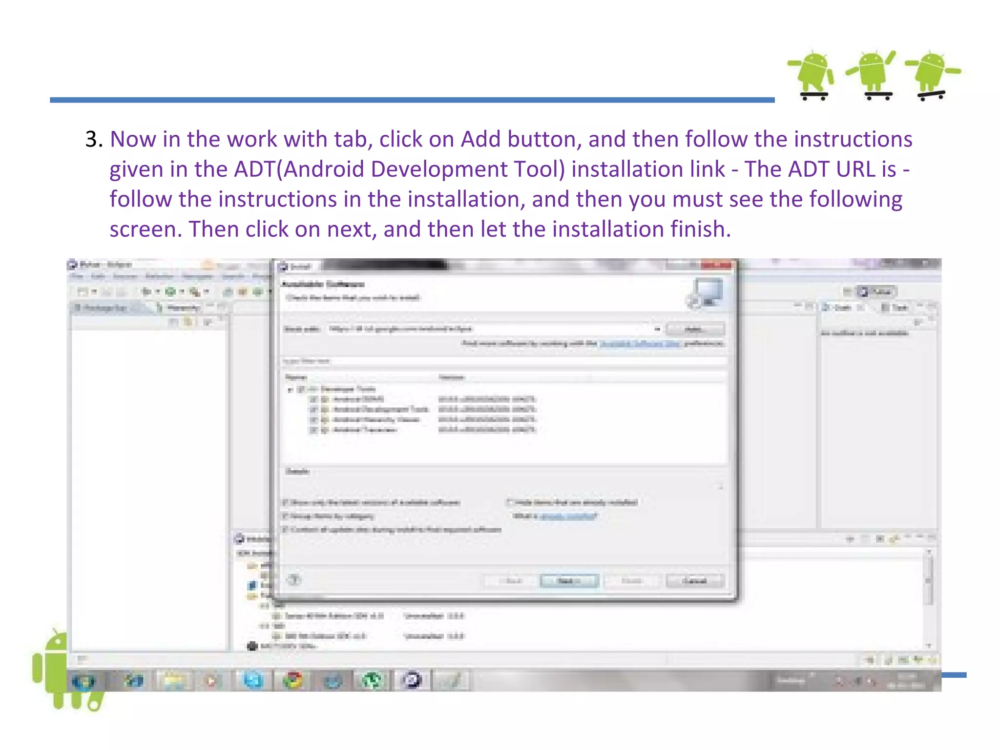 3.  Now in the work with tab, click on Add button, and then follow the instructions given in the ADT(Android Development Tool) installation link - The ADT URL is - follow the instructions in the installation, and then you must see the following screen. Then click on next, and then let the installation finish.  