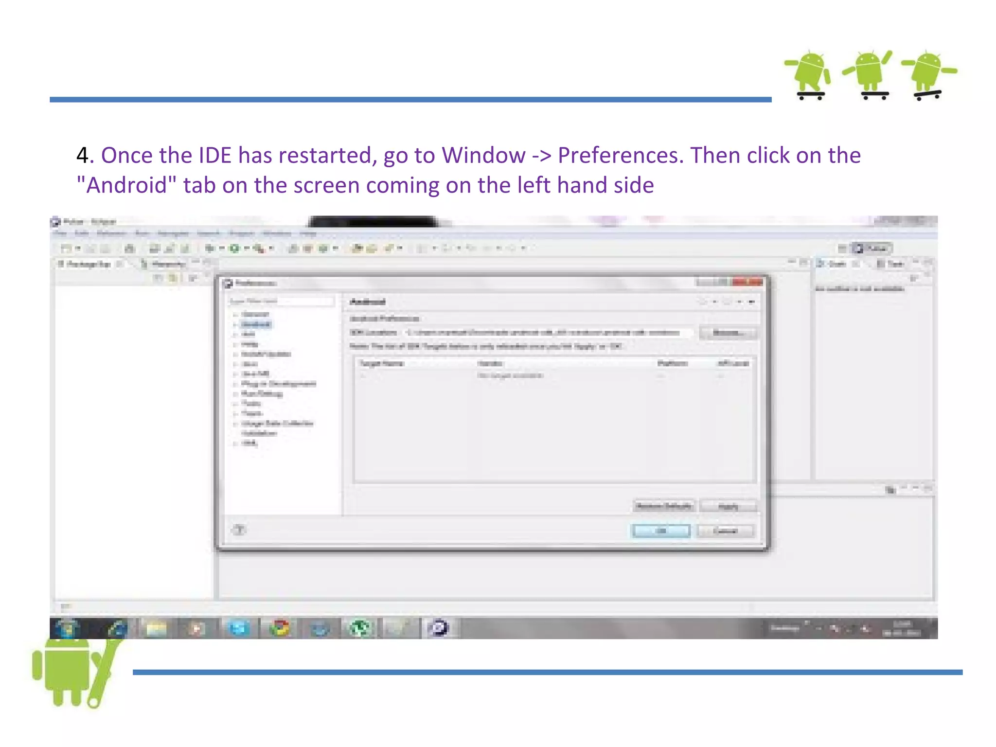4 . Once the IDE has restarted, go to Window -> Preferences. Then click on the &quot;Android&quot; tab on the screen coming on the left hand side 