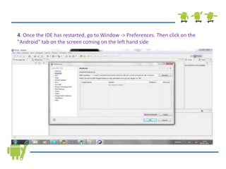 4 . Once the IDE has restarted, go to Window -> Preferences. Then click on the &quot;Android&quot; tab on the screen coming on the left hand side 