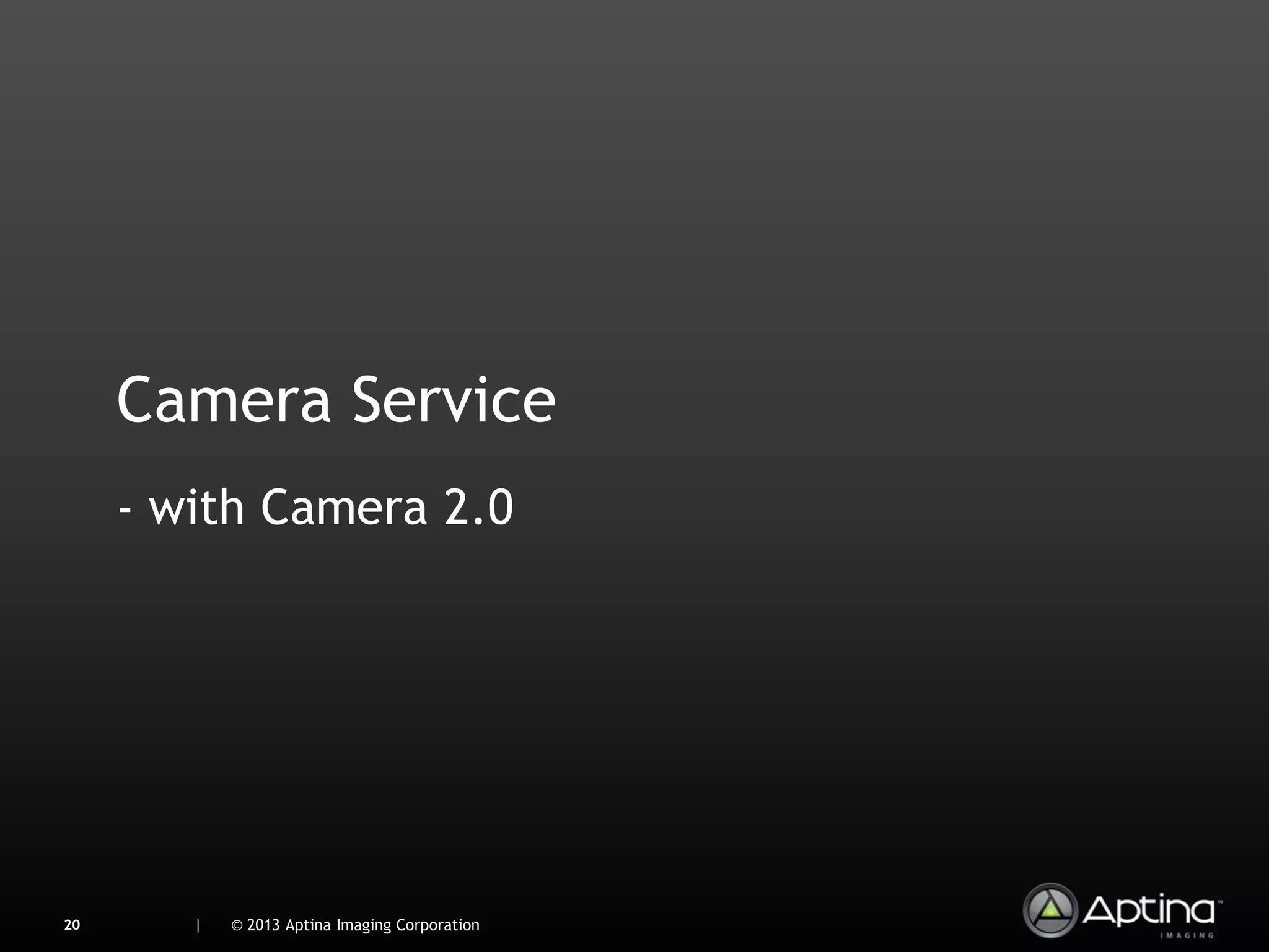 Camera Service
     - with Camera 2.0




20      |   © 2013 Aptina Imaging Corporation
 
