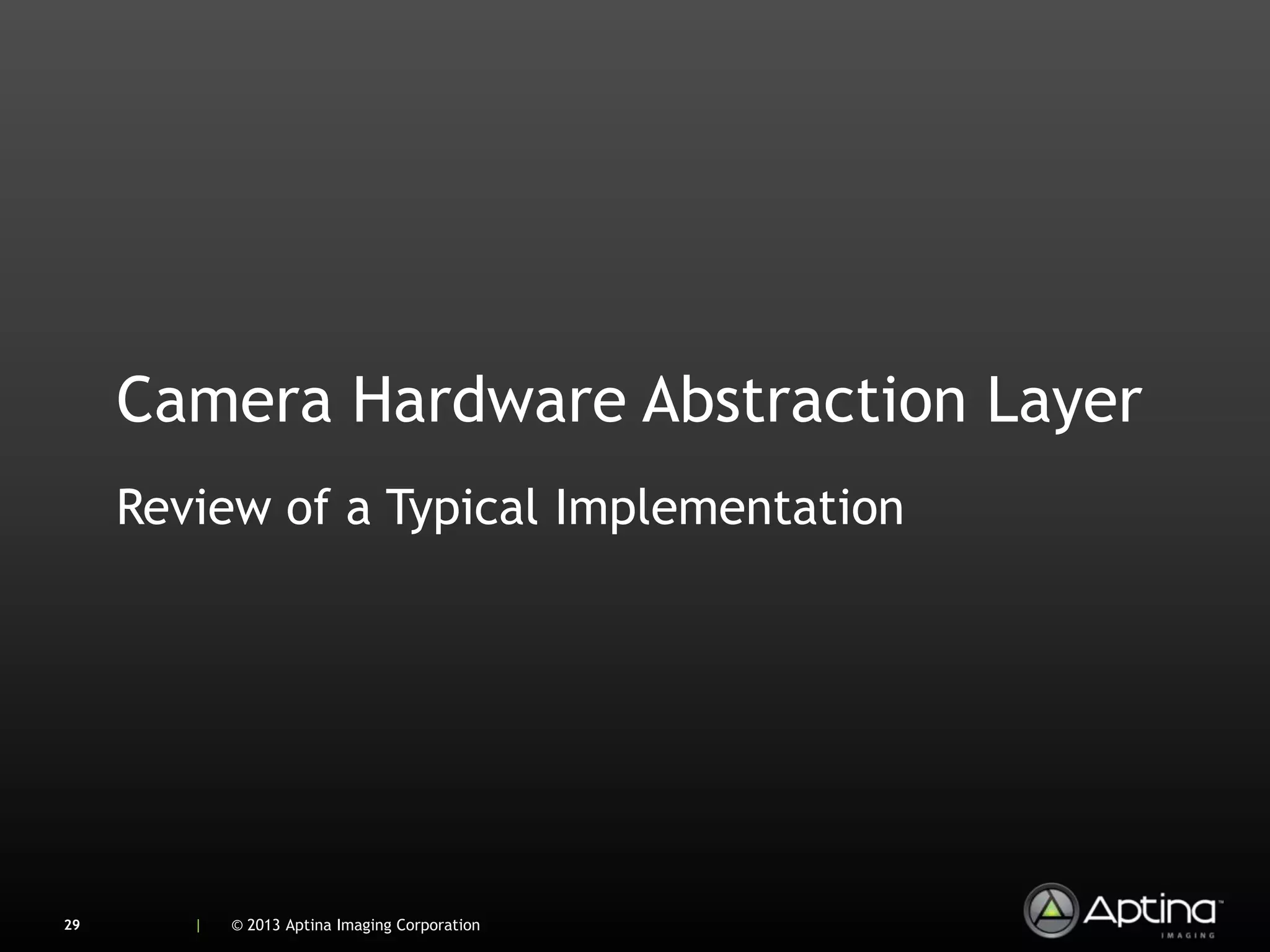 Camera Hardware Abstraction Layer
     Review of a Typical Implementation




29      |   © 2013 Aptina Imaging Corporation
 