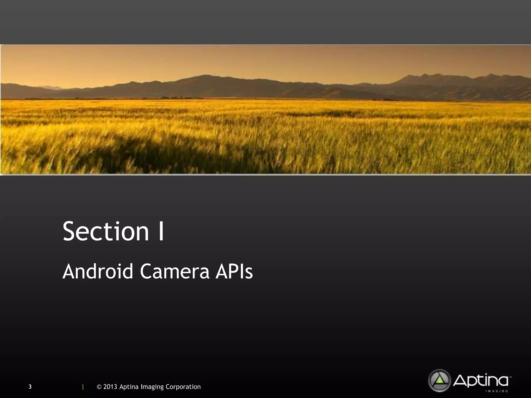 Section I
    Android Camera APIs




3    |   © 2013 Aptina Imaging Corporation
 