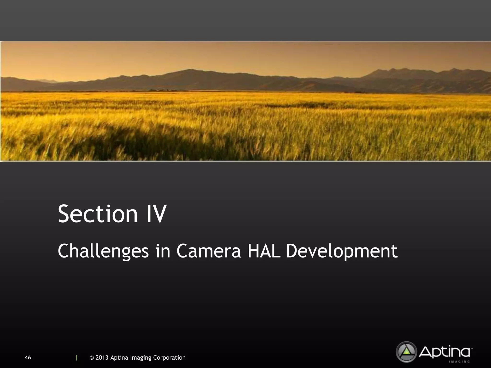 Section IV
     Challenges in Camera HAL Development




46    |   © 2013 Aptina Imaging Corporation
 