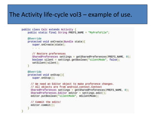 The Activity life-cycle.There are 6 stages in the Android Activity life cycle.These stages allow you to perform tasks in their correct time of the workflow.