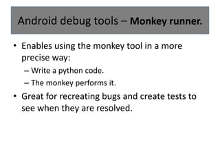 Amechanism for collecting and viewing system debug output.Filter levels:V — Verbose (lowest priority)D — DebugI — InfoW — WarningE — ErrorInvoke logs with a custom TAG in your app to monitor its operation:Android debug tools – Logcat.