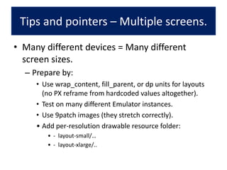 Tips and pointers - ANR.“Activity not responding”:Appears if:5 seconds of no action after a touch event.10 second after invoking a BR it hasn’t finished working.Why?Every activity has 1 UI thread and if it is stuck the UX suffers.