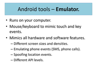 What’s given by Android for development?ADB.AVD manager and emulator.Android devices.SDK.NDK.Android tools.