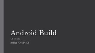 Android Build
CS Team
陳顥文 P76034305
 