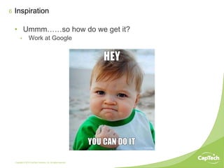 Copyright © 2014 CapTech Ventures, Inc. All rights reserved.
6
•  Ummm……so how do we get it?
•  Work at Google
Inspiration
 