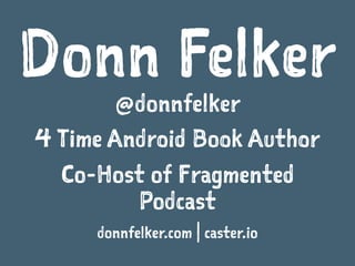 Donn Felker
@donnfelker
4 Time Android Book Author
Co-Host of Fragmented
Podcast
donnfelker.com | caster.io
 