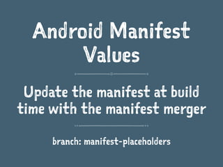 Android Manifest
Values
Update the manifest at build
time with the manifest merger
branch: manifest-placeholders
 