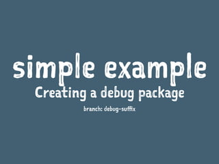 simple example
Creating a debug package
branch: debug-suffix
 
