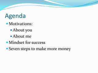 Agenda
 Motivations:
   About you
   About me
 Mindset for success
 Seven steps to make more money
 