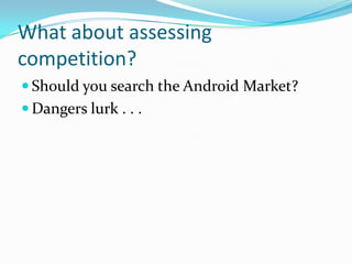 What about assessing
competition?
 Should you search the Android Market?
 Dangers lurk . . .
 