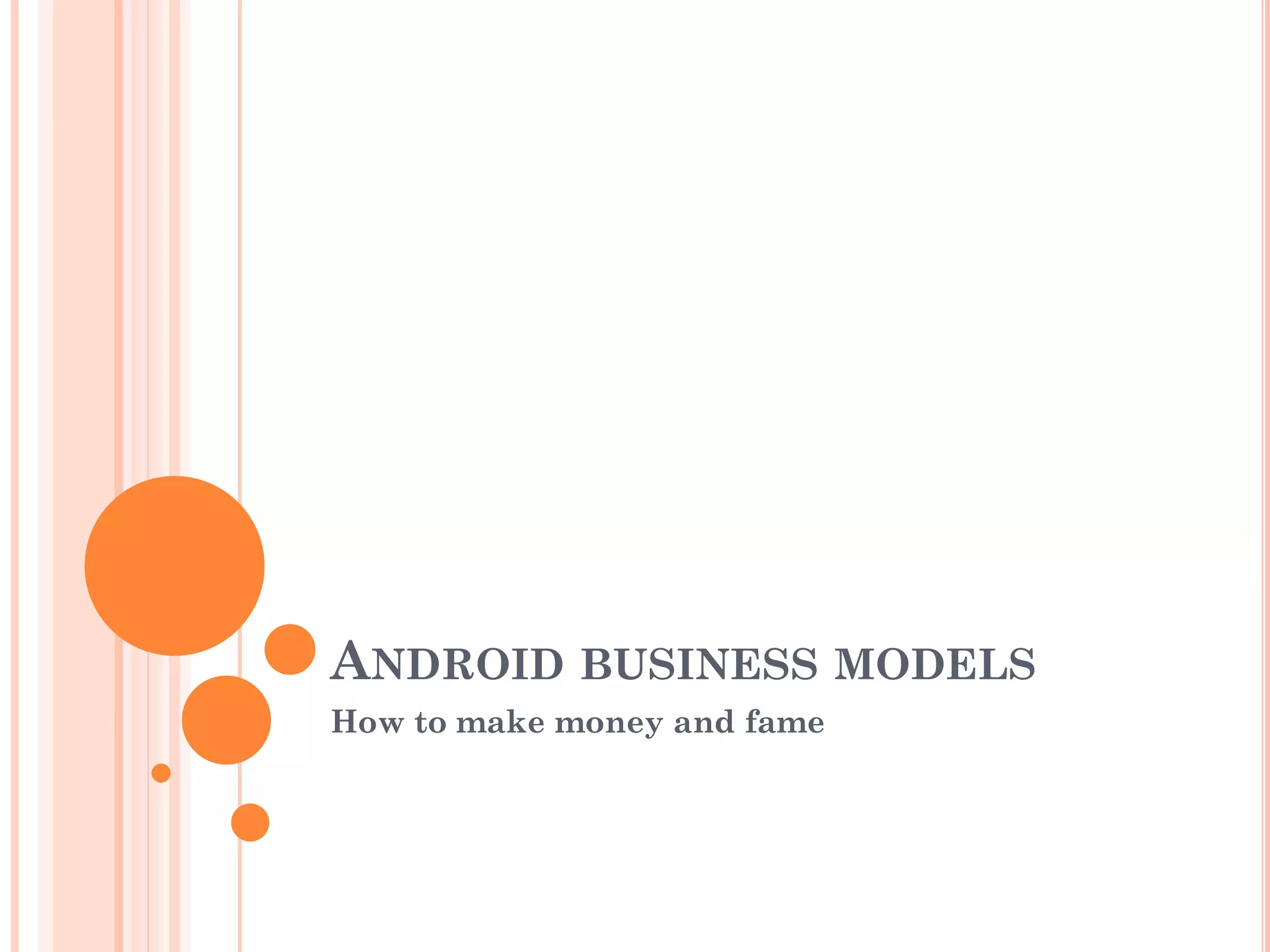 ANDROID BUSINESS MODELS
How to make money and fame
