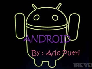 ANDROID 
By : Ade Putri 
 
