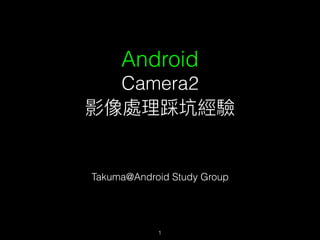 Android
Camera2
Ӱ̎ȿӽ
Takuma@Android Study Group
1
 