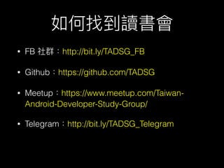 ҵx
? FB Ⱥhttp://bit.ly/TADSG_FB
? Githubhttps://github.com/TADSG
? Meetuphttps://www.meetup.com/Taiwan-
Android-Developer-Study-Group/
? Telegramhttp://bit.ly/TADSG_Telegram
 