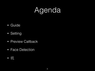 Agenda
? Guide
? Setting
? Preview Callback
? Face Detection
? 
6
 