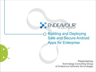 Building and Deploying
Safe and Secure Android
Apps for Enterprise



                        Presented by
          Technology Consulting Group
    at Endeavour Software Technologies
 