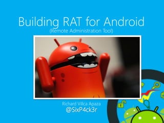 Building RAT for Android 
(Remote Administration Tool) 
Richard Villca Apaza 
@SixP4ck3r  