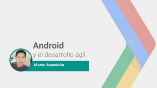 photo
Android
y el desarrollo ágil
Marco Avendaño
 