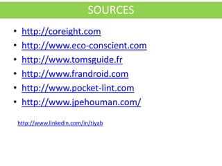SOURCES
•    http://coreight.com
•    http://www.eco-conscient.com
•    http://www.tomsguide.fr
•    http://www.frandroid.com
•    http://www.pocket-lint.com
•    http://www.jpehouman.com/

    http://www.linkedin.com/in/tiyab
 