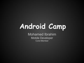 Android Camp
  Mohamed Ibrahim
   Mobile Developer
      Core-Member
 