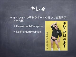 キレる
ちょいちょい切れるポートのせいで自動テス
トが失敗
UnreachableException
NullPointerException
 