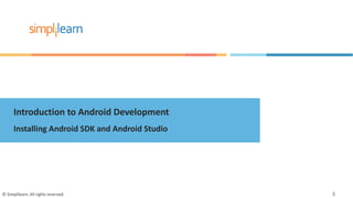 Introduction to Android Development
Installing Android SDK and Android Studio
© Simplilearn. All rights reserved. 3
 