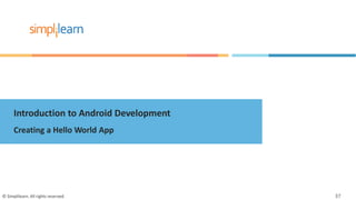 Introduction to Android Development
Creating a Hello World App
© Simplilearn. All rights reserved. 37
 
