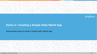 Demo 3—Creating a Simple Hello World App
Demonstrate how to create a Simple Hello World App.
38
© Simplilearn. All rights reserved.
 