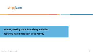 Intents, Passing data, Launching activities
Retrieving Result Data from a Sub-Activity
© Simplilearn. All rights reserved. 31
 