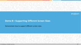 Demo 8—Supporting Different Screen Sizes
Demonstrate how to support different screen sizes.
40
© Simplilearn. All rights reserved.
 