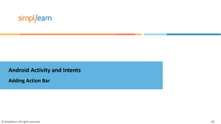 Android Activity and Intents
Adding Action Bar
© Simplilearn. All rights reserved. 42
 