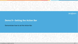 Demo 9—Setting the Action Bar
Demonstrate how to set the Action Bar.
43
© Simplilearn. All rights reserved.
 