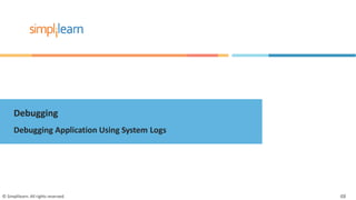 Debugging
Debugging Application Using System Logs
© Simplilearn. All rights reserved. 48
 