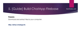 5. [Guide] Build ChatApp Firebase
Prepare:
Download and extract files to your computer:
http://bit.ly/chatappvtc
thanhnotes.com
 