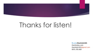 Thanks for listen!
fb.com/thanhnb1101
thanhnotes.com
thanhnb1101@gmail.com
0975.705.669
 