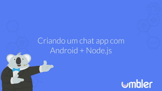 Criando um chat app com
Android + Node.js
 