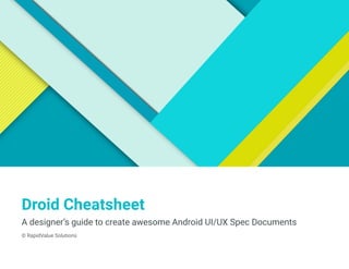 Droid Cheatsheet
A designer’s guide to create awesome Android UI/UX Spec Documents
© RapidValue Solutions
 