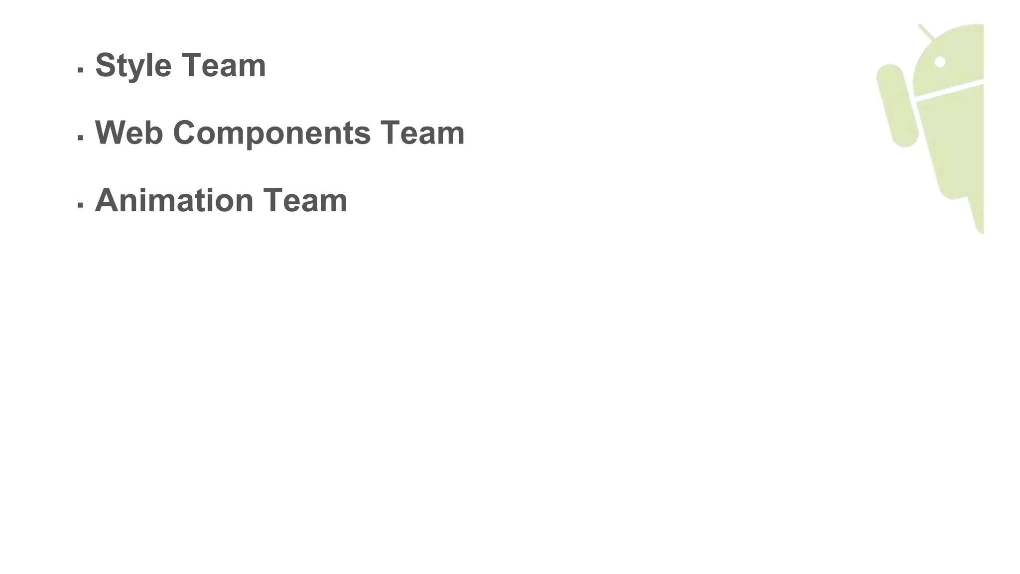  Style Team
 Web Components Team
 Animation Team
 