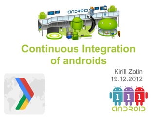 Continuous Integration
     of androids
                  Kirill Zotin
                 19.12.2012
 
