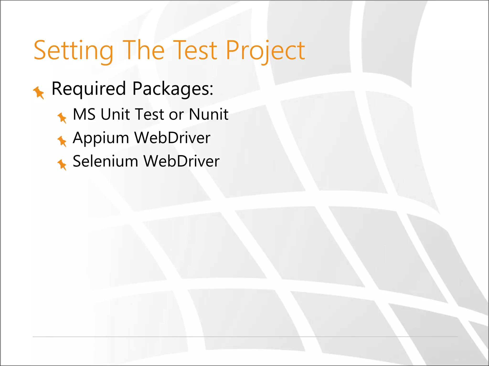 Setting The Test Project
Required Packages:
MS Unit Test or Nunit
Appium WebDriver
Selenium WebDriver
 