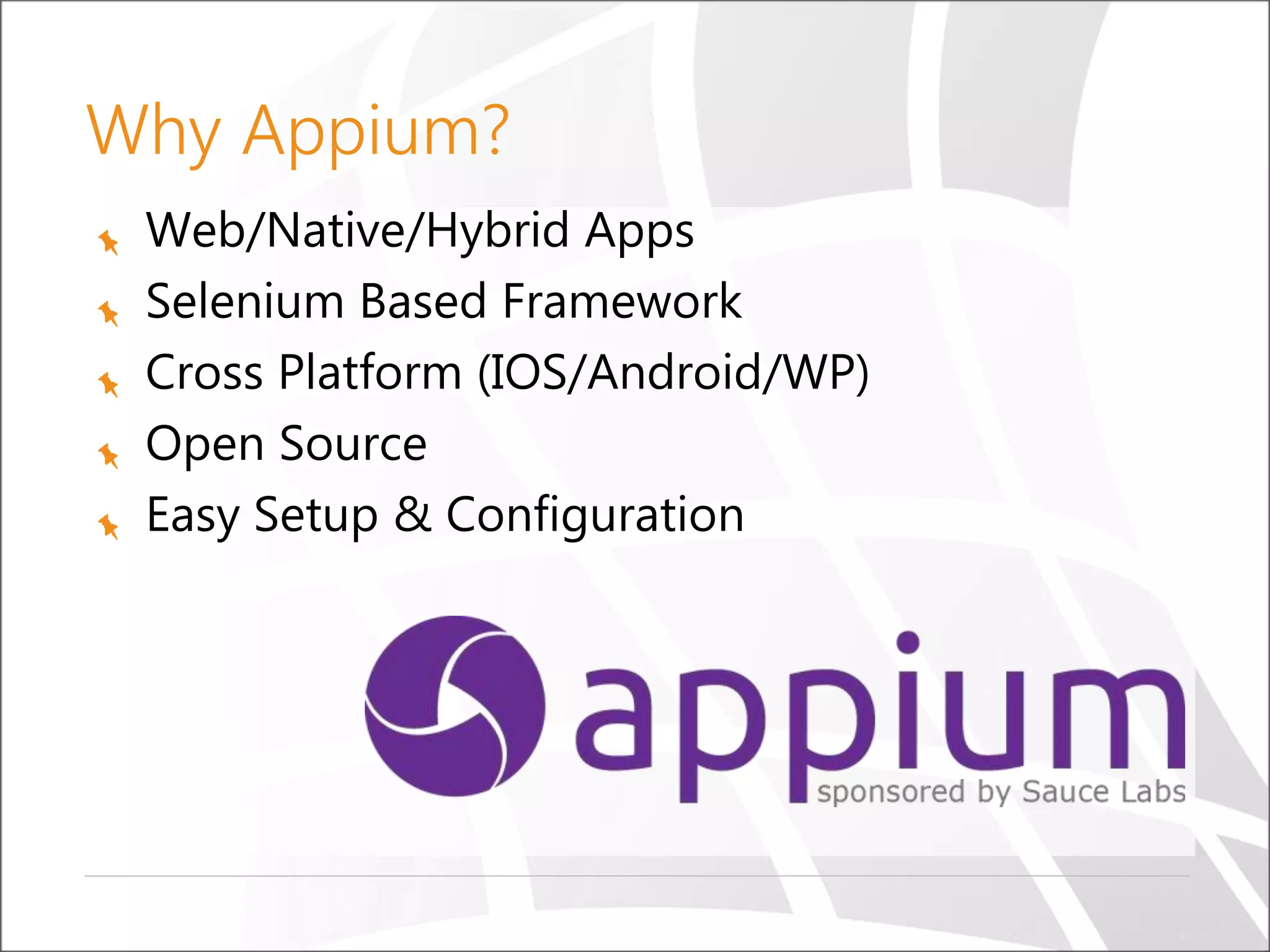 Web/Native/Hybrid Apps
Selenium Based Framework
Cross Platform (IOS/Android/WP)
Open Source
Easy Setup & Configuration
Why Appium?
 